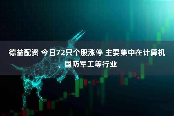 德益配资 今日72只个股涨停 主要集中在计算机、国防军工等行业