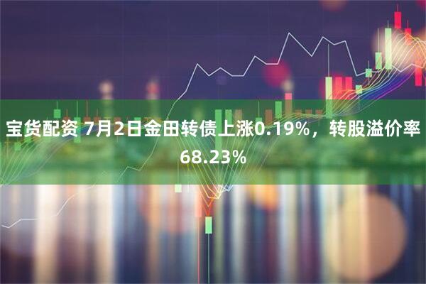 宝货配资 7月2日金田转债上涨0.19%，转股溢价率68.23%